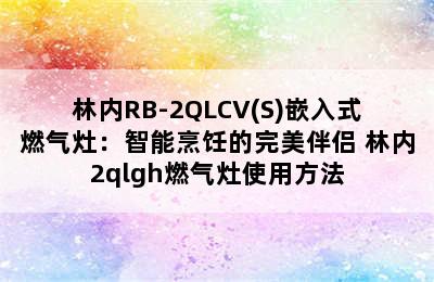 林内RB-2QLCV(S)嵌入式燃气灶：智能烹饪的完美伴侣 林内2qlgh燃气灶使用方法